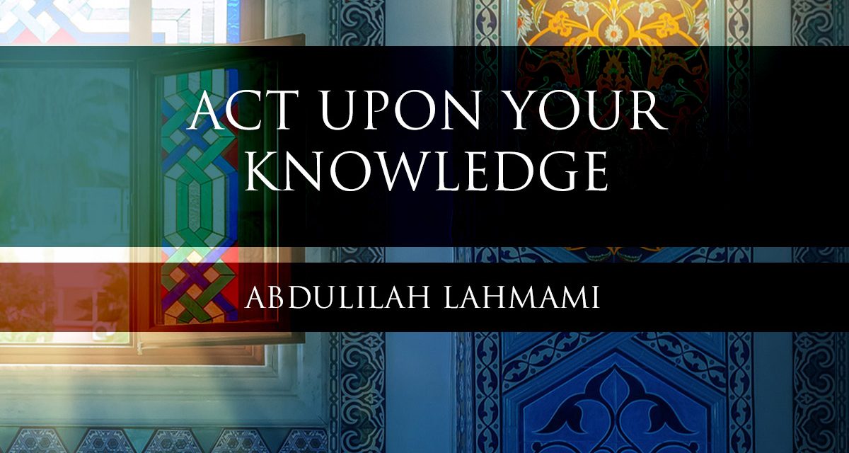 Act Upon Your Knowledge | Abdulilah Lahmami