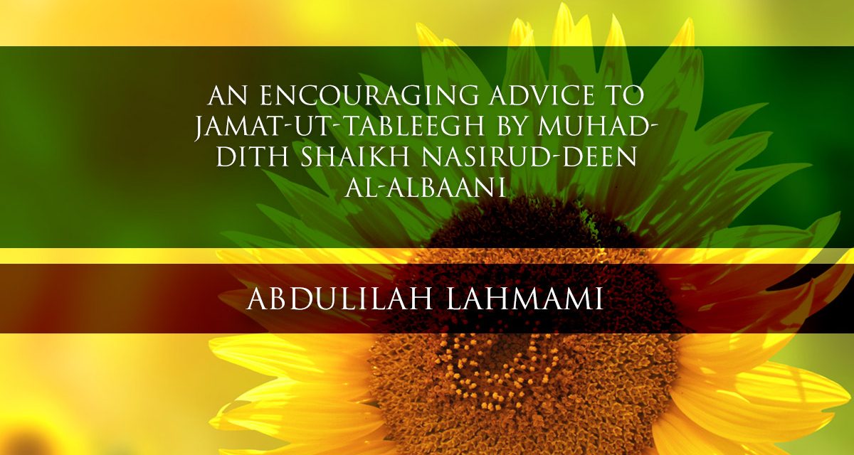 An Encouraging Advice to Jamat-ut-Tableegh by Muhaddith Shaikh Nasirud-Deen al-Albaani  | Abdulilah Lahmami