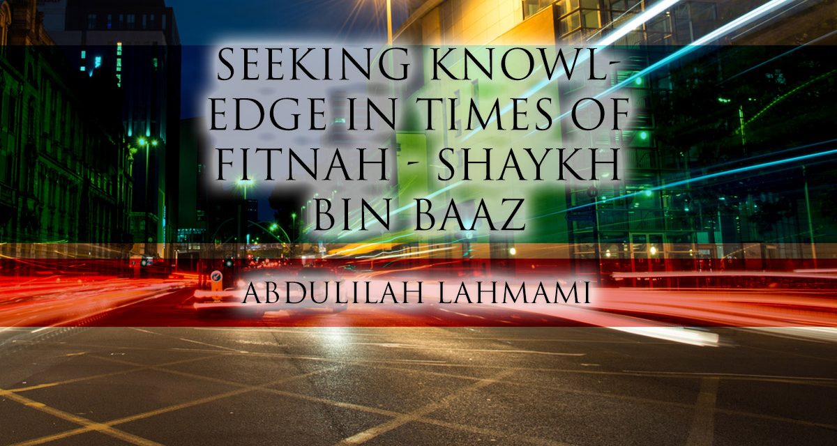 Seeking Knowledge in Times of Fitnah – Shaykh Bin Baaz | Abdulilah Lahmami