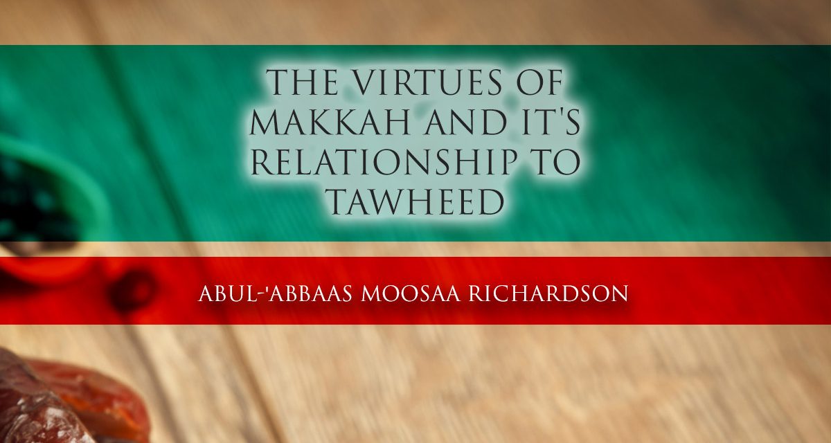 The Virtues of Makkah and it’s Relationship to Tawheed | Abul ‘Abbaas Moosa Richardson