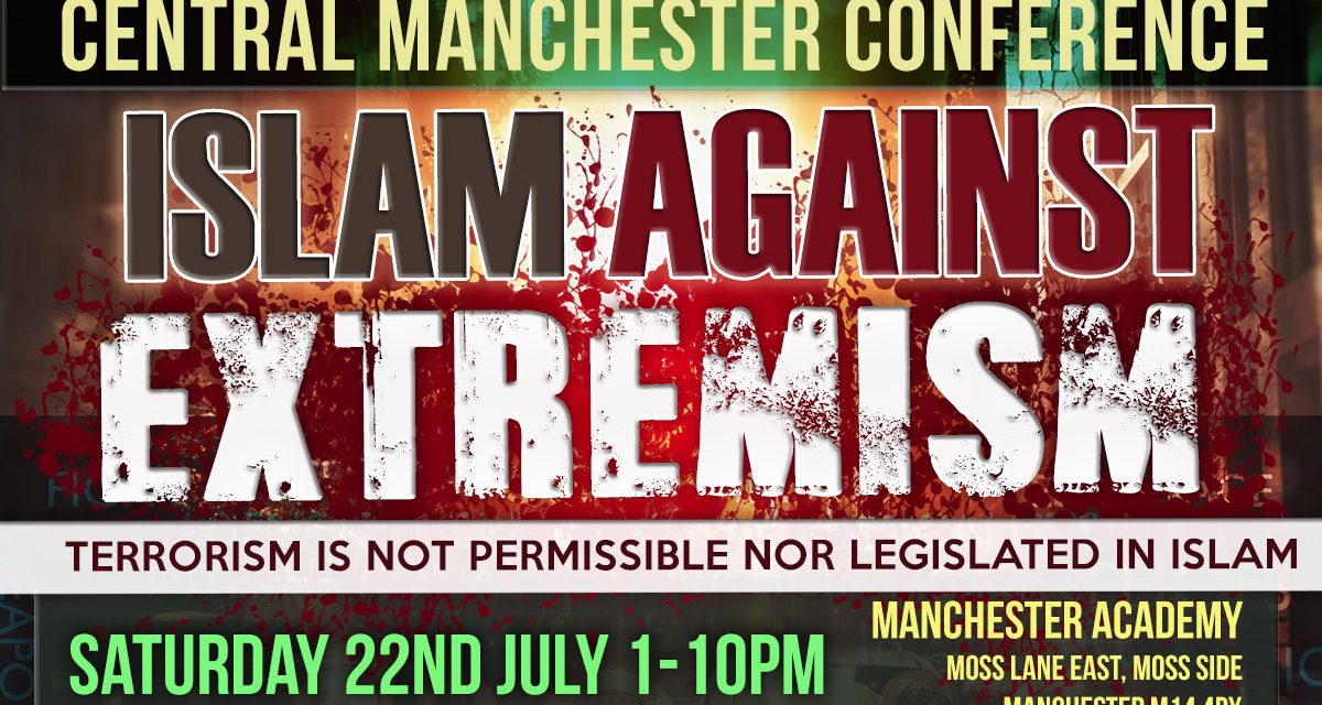 Central Manchester Conference | Islam Against Extremism – Saturday 22nd July 2017