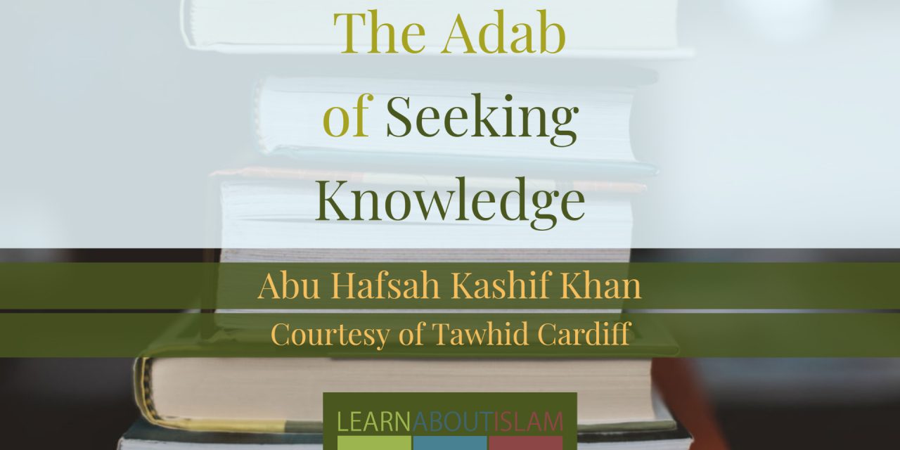The Adab of Seeking Knowledge – Abu Hafsah Kashif Khan
