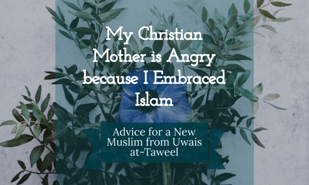 My Christian Mother is Angry because I Embraced Islam – Advice from Uwais at-Taweel